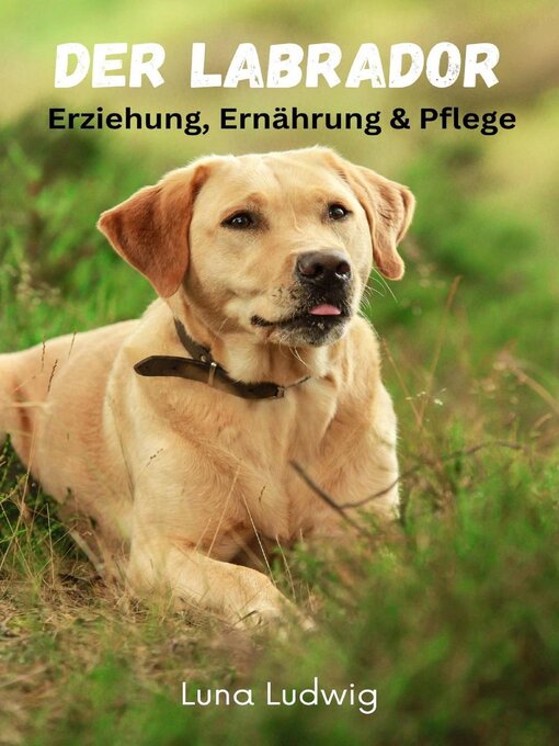 Title details for Der Labrador, Erziehung, Ernährung und Pflege by Luna Ludwig - Available